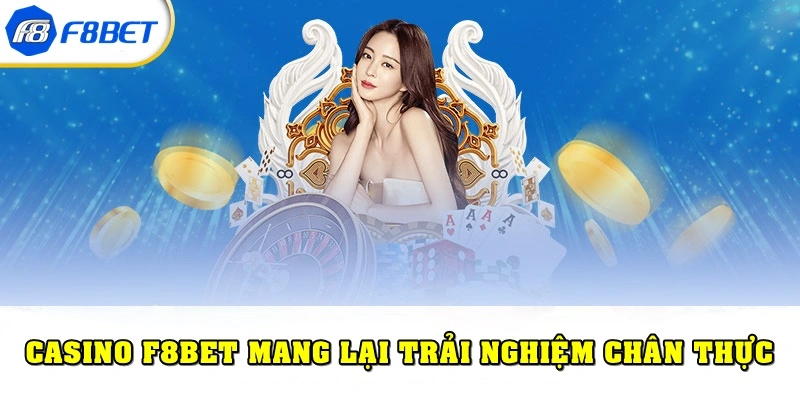 Casino F8bet mang lại cho cược thủ trải nghiệm chân thực