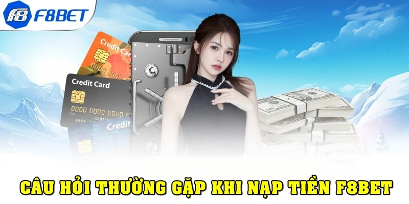 Các câu hỏi thường gặp khi nạp tiền F8bet